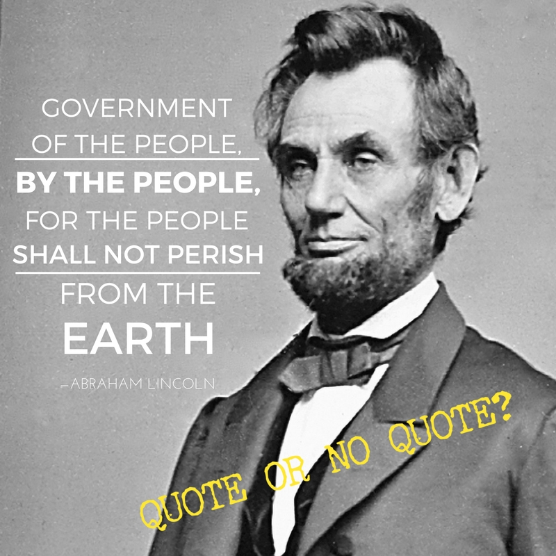 Abraham Lincoln Government Quote Lincoln: "Government Of The People, By The People, And For The People."  Quote Or No Quote? - Professor Buzzkill
